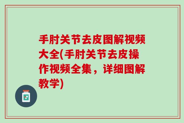 手肘关节去皮图解视频大全(手肘关节去皮操作视频全集，详细图解教学)