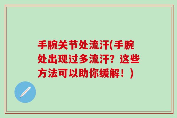手腕关节处流汗(手腕处出现过多流汗？这些方法可以助你缓解！)