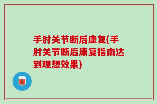 手肘关节断后康复(手肘关节断后康复指南达到理想效果)