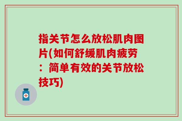 指关节怎么放松肌肉图片(如何舒缓肌肉疲劳：简单有效的关节放松技巧)