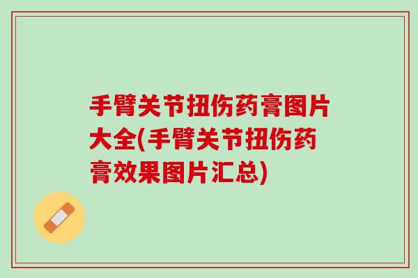 手臂关节扭伤药膏图片大全(手臂关节扭伤药膏效果图片汇总)