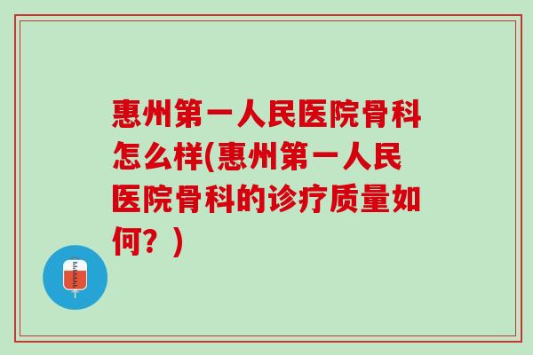 惠州第一人民医院骨科怎么样(惠州第一人民医院骨科的诊疗质量如何？)