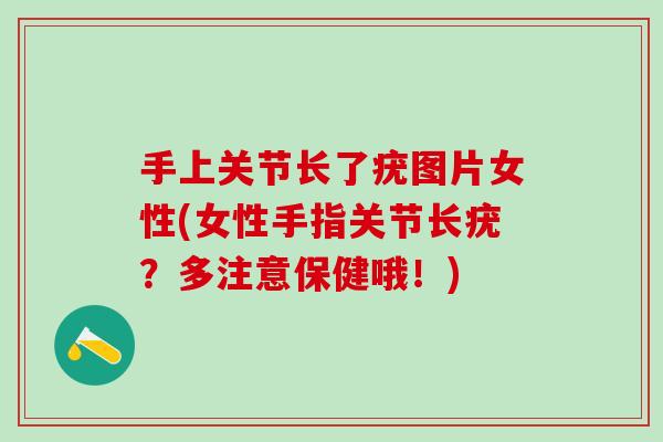 手上关节长了疣图片女性(女性手指关节长疣?多注意保健哦!) 手上关节长了疣图片女性(女性手指关节长疣?多注意保健哦!)