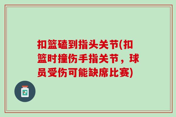 扣篮磕到指头关节(扣篮时撞伤手指关节，球员受伤可能缺席比赛)
