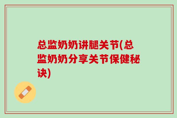 总监奶奶讲腿关节(总监奶奶分享关节保健秘诀)