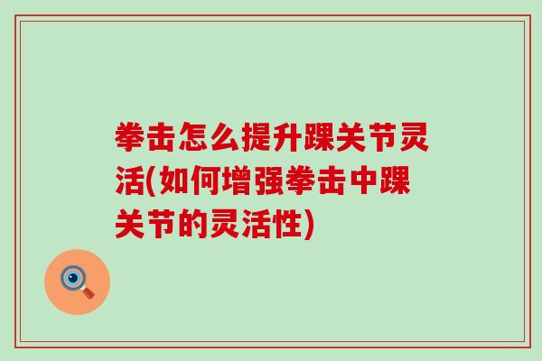 拳击怎么提升踝关节灵活(如何增强拳击中踝关节的灵活性)