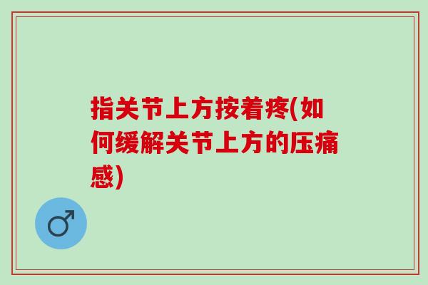 指关节上方按着疼(如何缓解关节上方的压痛感)