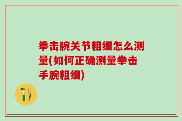 拳击腕关节粗细怎么测量(如何正确测量拳击手腕粗细)