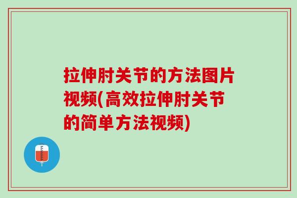 拉伸肘关节的方法图片视频(高效拉伸肘关节的简单方法视频)