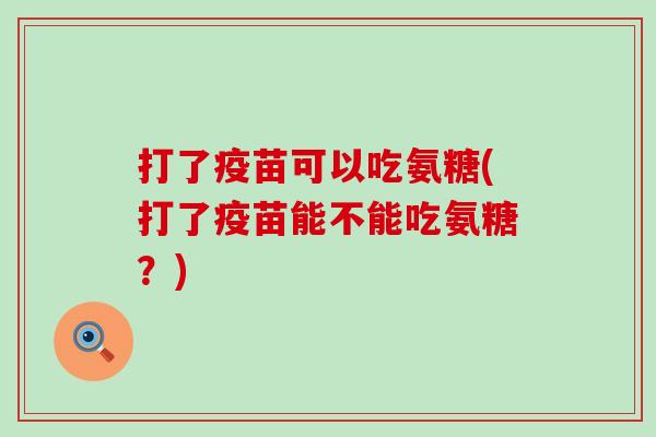 打了疫苗可以吃氨糖(打了疫苗能不能吃氨糖？)
