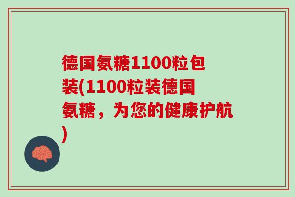 德国氨糖1100粒包装(1100粒装德国氨糖，为您的健康护航)