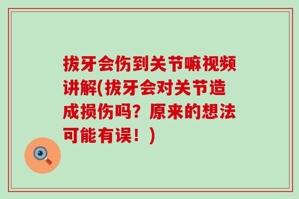 拔牙会伤到关节嘛视频讲解(拔牙会对关节造成损伤吗？原来的想法可能有误！)