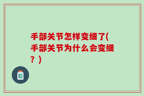 手部关节怎样变细了(手部关节为什么会变细？)
