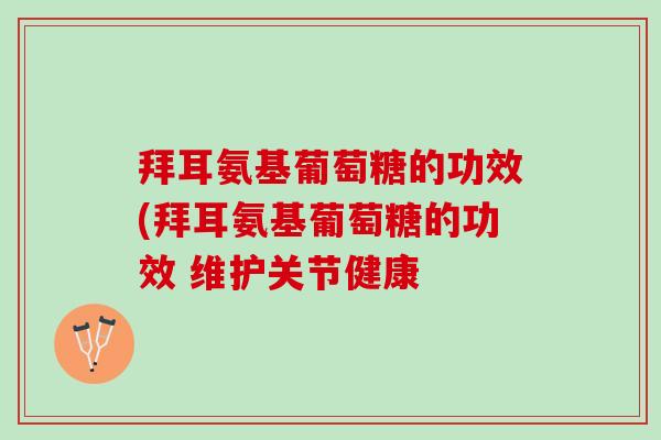 拜耳氨基葡萄糖的功效(拜耳氨基葡萄糖的功效 维护关节健康