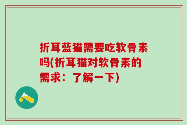 折耳蓝猫需要吃软骨素吗(折耳猫对软骨素的需求：了解一下)