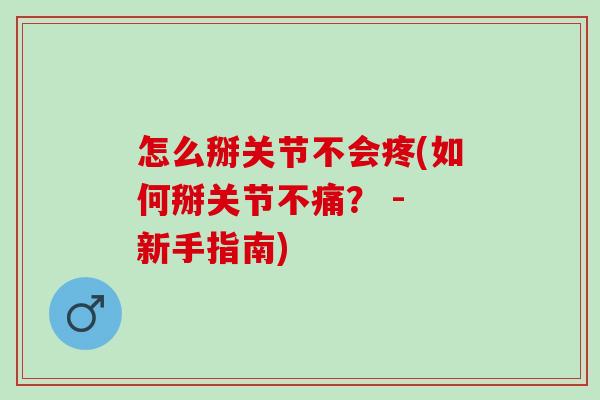 怎么掰关节不会疼(如何掰关节不痛？ - 新手指南)