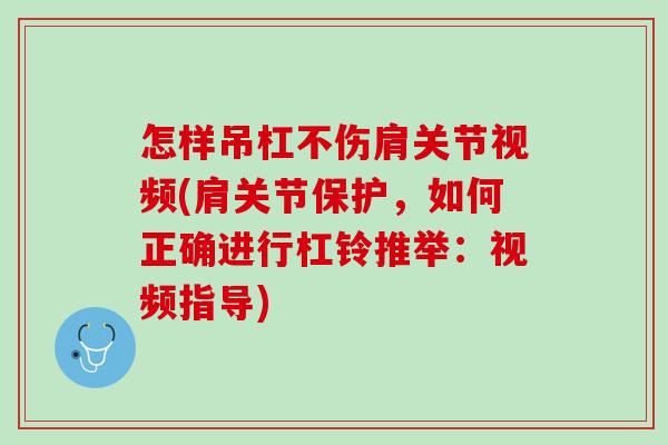 怎样吊杠不伤肩关节视频(肩关节保护，如何正确进行杠铃推举：视频指导)