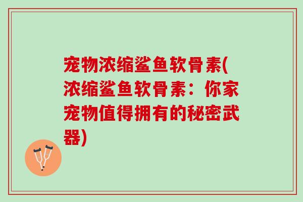 宠物浓缩鲨鱼软骨素(浓缩鲨鱼软骨素：你家宠物值得拥有的秘密武器)