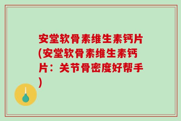 安堂软骨素维生素钙片(安堂软骨素维生素钙片：关节骨密度好帮手)