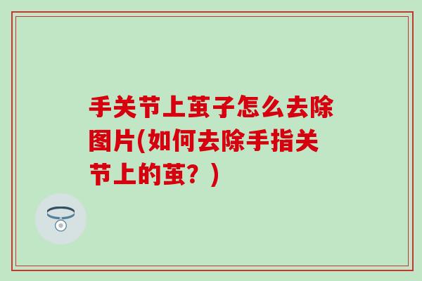 手关节上茧子怎么去除图片(如何去除手指关节上的茧？)