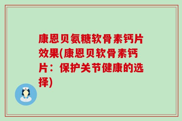 康恩贝氨糖软骨素钙片效果(康恩贝软骨素钙片：保护关节健康的选择)