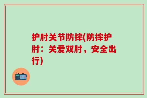 护肘关节防摔(防摔护肘：关爱双肘，安全出行)
