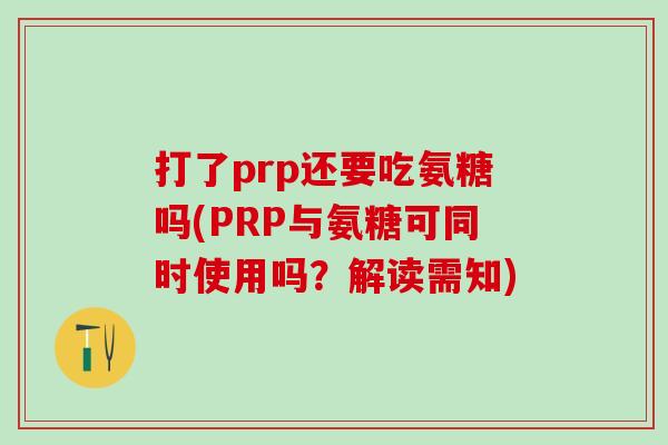 打了prp还要吃氨糖吗(PRP与氨糖可同时使用吗？解读需知)