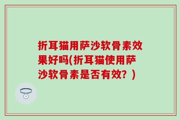 折耳猫用萨沙软骨素效果好吗(折耳猫使用萨沙软骨素是否有效？)