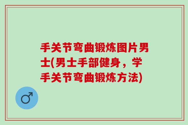 手关节弯曲锻炼图片男士(男士手部健身，学手关节弯曲锻炼方法)