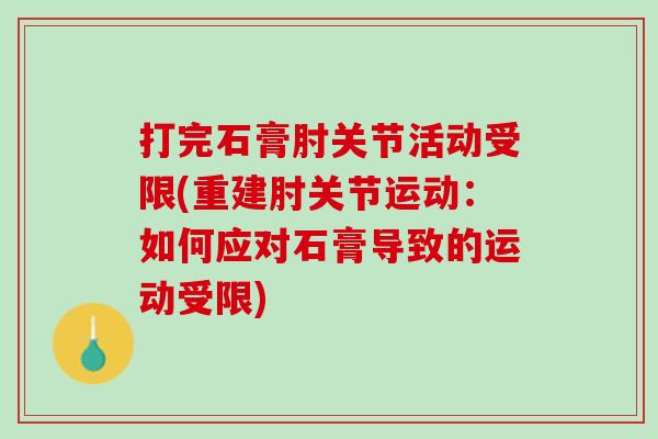 打完石膏肘关节活动受限(重建肘关节运动：如何应对石膏导致的运动受限)
