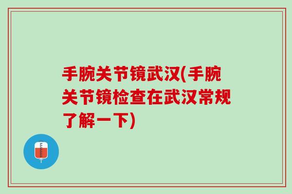 手腕关节镜武汉(手腕关节镜检查在武汉常规了解一下)