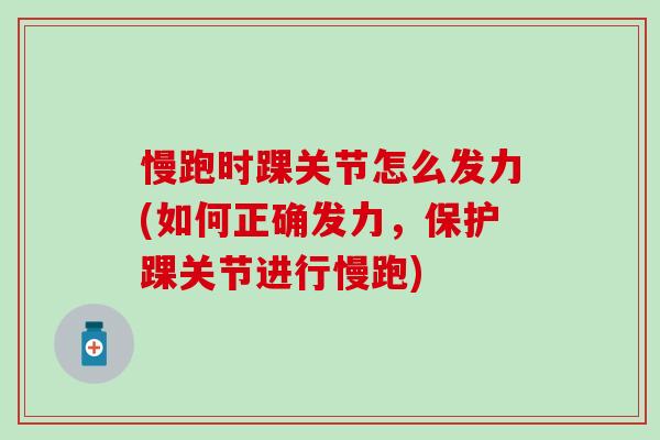慢跑时踝关节怎么发力(如何正确发力，保护踝关节进行慢跑)