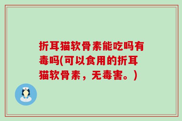 折耳猫软骨素能吃吗有毒吗(可以食用的折耳猫软骨素，无毒害。)