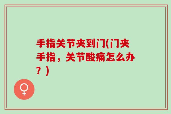 手指关节夹到门(门夹手指，关节酸痛怎么办？)