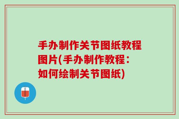 手办制作关节图纸教程图片(手办制作教程：如何绘制关节图纸)