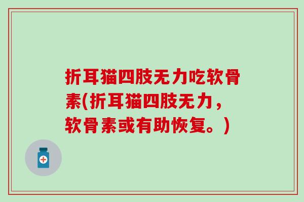 折耳猫四肢无力吃软骨素(折耳猫四肢无力，软骨素或有助恢复。)