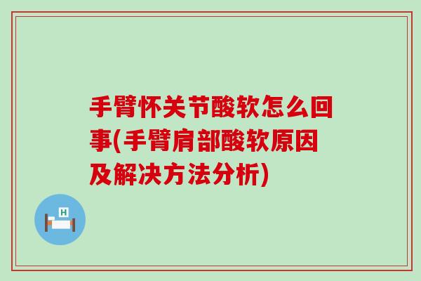 手臂怀关节酸软怎么回事(手臂肩部酸软原因及解决方法分析)
