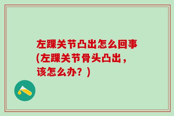 左踝关节凸出怎么回事(左踝关节骨头凸出，该怎么办？)
