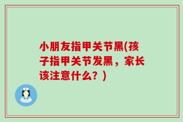 小朋友指甲关节黑(孩子指甲关节发黑，家长该注意什么？)
