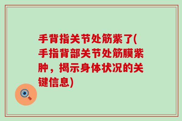手背指关节处筋紫了(手指背部关节处筋膜紫肿，揭示身体状况的关键信息)