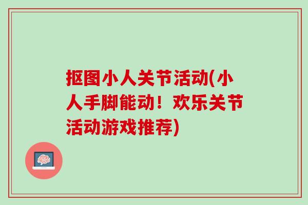 抠图小人关节活动(小人手脚能动！欢乐关节活动游戏推荐)