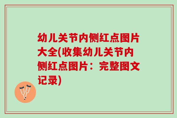 幼儿关节内侧红点图片大全(收集幼儿关节内侧红点图片：完整图文记录)