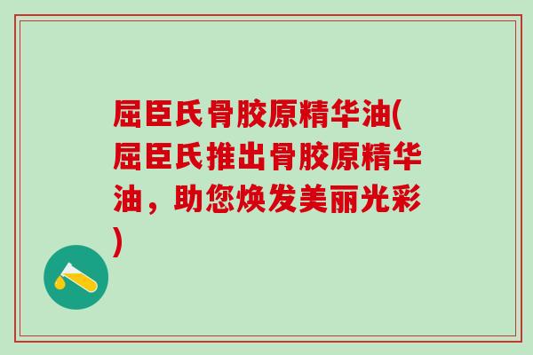 屈臣氏骨胶原精华油(屈臣氏推出骨胶原精华油，助您焕发美丽光彩)