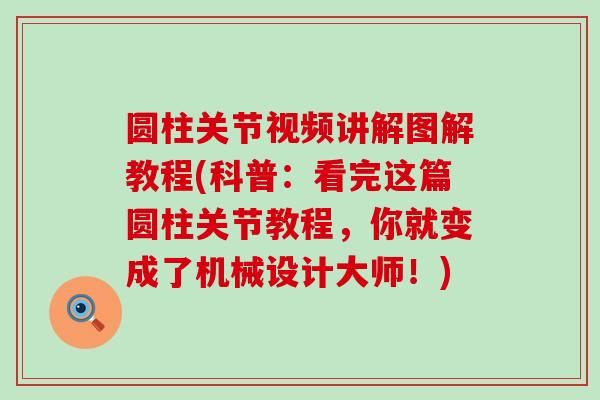圆柱关节视频讲解图解教程(科普：看完这篇圆柱关节教程，你就变成了机械设计大师！)