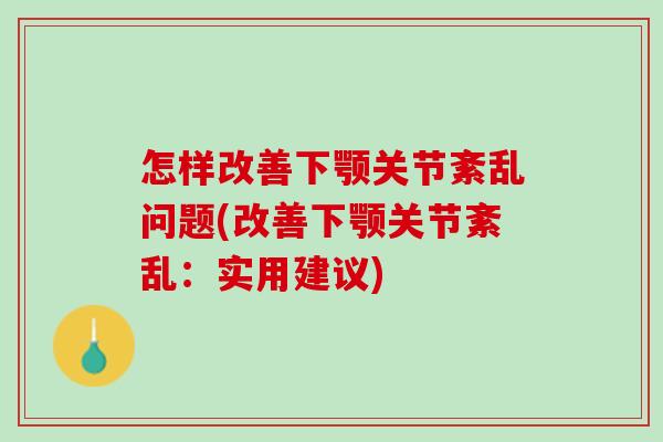 怎样改善下颚关节紊乱问题(改善下颚关节紊乱：实用建议)