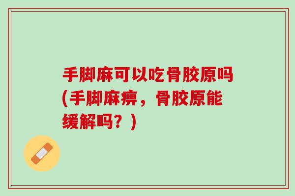手脚麻可以吃骨胶原吗(手脚麻痹，骨胶原能缓解吗？)
