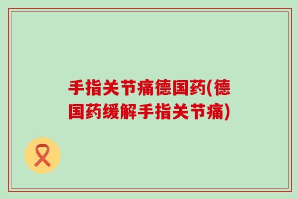 手指关节痛德国药(德国药缓解手指关节痛)