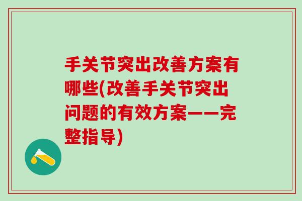 手关节突出改善方案有哪些(改善手关节突出问题的有效方案——完整指导)