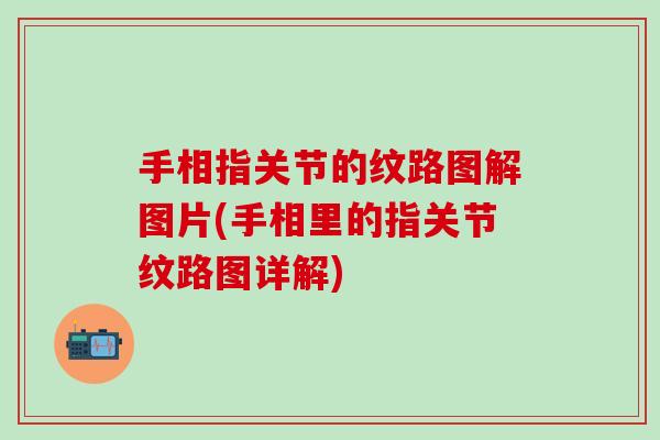 手相指关节的纹路图解图片(手相里的指关节纹路图详解)