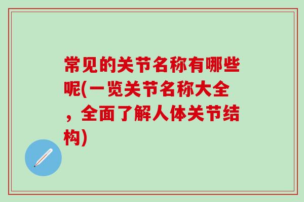 常见的关节名称有哪些呢(一览关节名称大全，全面了解人体关节结构)